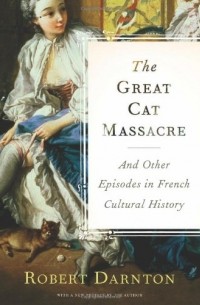Robert Darnton - The Great Cat Massacre and Other Episodes in French Cultural History