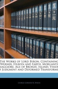 Джордж Байрон - The Works of Lord Byron, Containing Werner, Heaven and Earth, Morgante Maggiore, Age of Bronze, Island, Vision of Judgment and Deformed Transformed