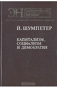 Йозеф Алоиз Шумпетер - Капитализм, социализм и демократия