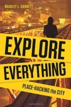 Bradley Garrett - Explore Everything: Place-hacking the City