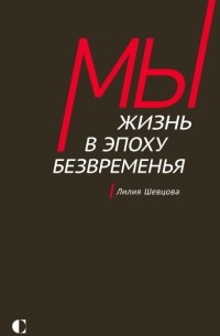 Лилия Шевцова - Мы: Жизнь в эпоху безвременья