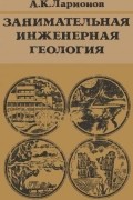 Ларионов Анатолий Константинович - Занимательная инженерная геология