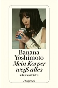 Banana Yoshimoto - Mein Körper weiß alles: 13 Geschichten