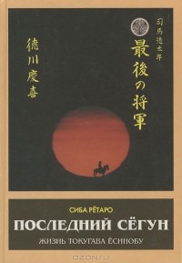 Рётаро Сиба - Последний сегун. Жизнь Токугава Есинобу