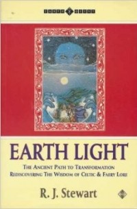 R.J. Stewart - Earth Light: The Ancient Path to Transformation : Rediscovering the Wisdom of Celtic and Fairy Lore