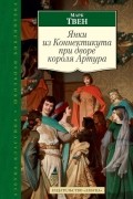 Марк Твен - Янки из Коннектикута при дворе короля Артура