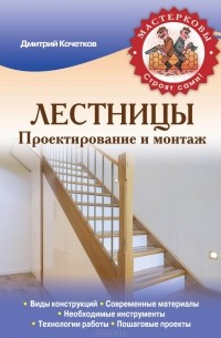 Дмитрий  Кочетков - Лестницы. Проектирование и монтаж