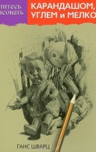 Ганс Шварц - Учитесь рисовать карандашом, углем и мелком