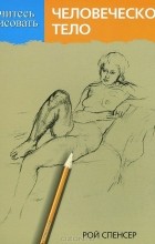 Рой Спенсер - Учитесь рисовать человеческое тело