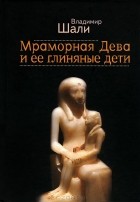 Владимир Шали - Мраморная дева и ее Глиняные Дети