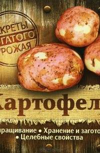  - Картофель. Выращивание. Хранение и заготовка. Целебные свойства