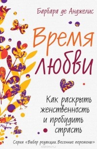 Барбара де Анджелис - Время любви. Как раскрыть женственность и пробудить страсть