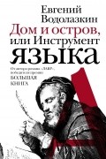 Евгений Водолазкин - Дом и остров, или Инструмент языка
