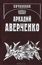 Аркадий Аверченко - Собрание сочинений в 13 томах. Том 6. О маленьких - для больших