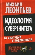 Леонтьев Михаил Владимирович - Идеология суверенитета. От имитации к подлинности