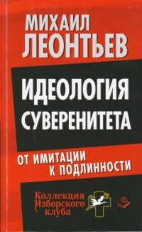 Леонтьев Михаил Владимирович - Идеология суверенитета. От имитации к подлинности
