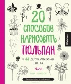 Лиза Конгдон - 20 способов нарисовать тюльпан и 44 других прекрасных цветка