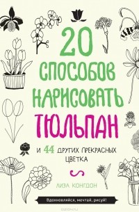 Лиза Конгдон - 20 способов нарисовать тюльпан и 44 других прекрасных цветка