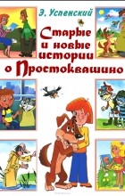 Эдуард Успенский - Старые и новые истории о Простоквашино (сборник)