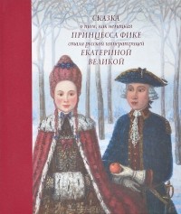 Людмила Маркина - Сказка о том, как немецкая принцесса Фике стала русской императрицей Екатериной Великой (сборник)