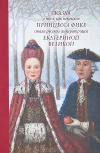 Людмила Маркина - Сказка о том, как немецкая принцесса Фике стала русской императрицей Екатериной Великой (сборник)