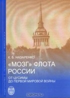 Кирилл Назаренко - &quot;Мозг&quot; флота России. От Цусимы до первой мировой войны