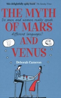 Deborah Cameron - The Myth of Mars and Venus: Do men and women really speak different languages?