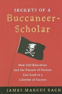 Secrets of a Buccaneer-Scholar: How Self-Education and the Pursuit of Passion Can Lead to a Lifetime of Success