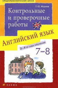 Татьяна Журина - Английский язык. 7-8 классы. Контрольные и проверочные работы. Учебно-методическое пособие. К УМК О. В. Афанасьевой, И. В. Михеевой "Новый курс английского языка для российских школ"