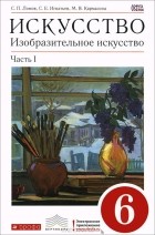  - Искусство. Изобразительное искусство. 6 класс. Учебник. В 2 частях. Часть 1
