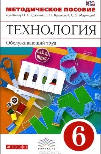 - Технология. Обслуживающий труд. 6 класс. Методическое пособие к учебнику О. А. Кожиной, Е. Н. Кудаковой, С. Э. Маркуцкой