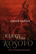 Ismail Kadare - Elegy for Kosovo: Stories