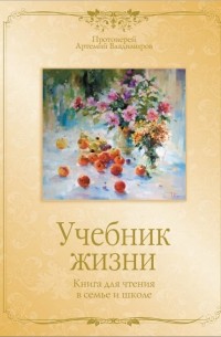 Протоиерей Артемий Владимиров - Учебник жизни. Книга для чтения в семье и школе