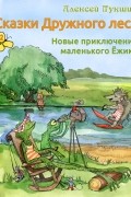 Алексей Лукшин - Сказки Дружного леса. Новые приключения маленького Ёжика