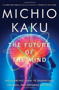 Michio Kaku - The Future of the Mind: The Scientific Quest to Understand, Enhance, and Empower the Mind