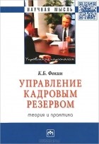 Константин Фокин - Управление кадровым резервом. Теория и практика