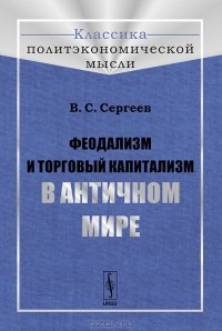 Владимир Сергеев - Феодализм и торговый капитализм в античном мире