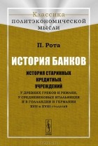 Пьетро Рота - История банков. История старинных кредитных учреждений у древних греков и римлян, у средневековых итальянцев и в Голландии и Германии XVII и XVIII столетий