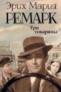 Эрих Мария Ремарк - Три товарища