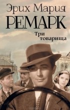 Эрих Мария Ремарк - Три товарища