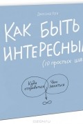 Джессика Хэги - Как быть интересным. 10 простых шагов