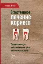 Рамиэль Нейгел - Естественное лечение кариеса. Реминерализация и восстановление зубов при помощи питания