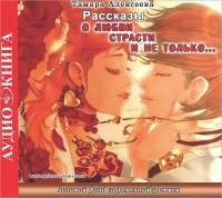 Тамара Алексеева - Рассказы о любви, страсти и не только... (сборник)