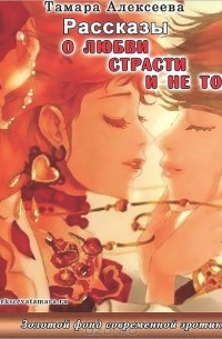 Тамара Алексеева - Рассказы о любви, страсти и не только... (сборник)