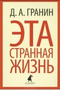 Даниил Гранин - Эта странная жизнь (сборник)