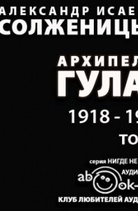 Александр Солженицын - Архипелаг ГУЛАГ. Том 1