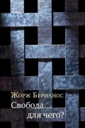 Жорж Бернанос - Свобода... для чего?