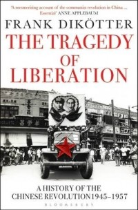 Франк Дикёттер - The Tragedy of Liberation: A History of the Chinese Revolution 1945-1957