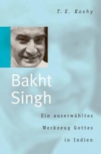 T. E. Koshy - Bakht Singh: Ein auserwähltes Werkzeug Gottes in Indien