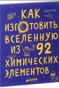 Эдриан Дингл - Как изготовить Вселенную из 92 химических элементов